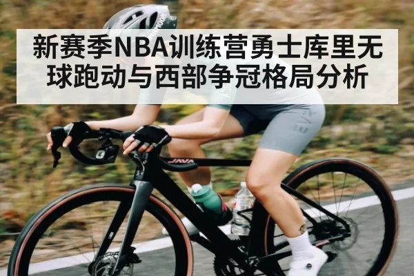 新赛季NBA训练营勇士库里无球跑动与西部争冠格局分析