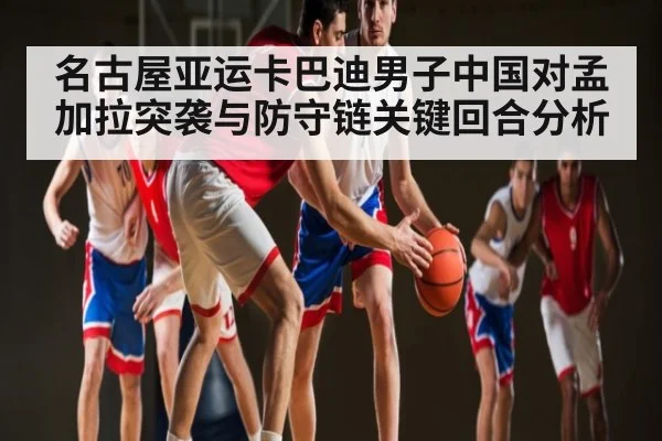 名古屋亚运卡巴迪男子中国对孟加拉突袭与防守链关键回合分析