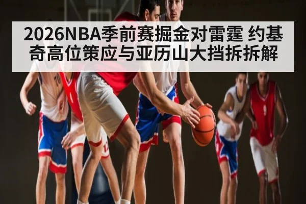 2026NBA季前赛掘金对雷霆 约基奇高位策应与亚历山大挡拆拆解