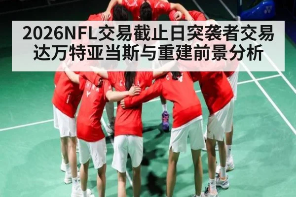 2026NFL交易截止日突袭者交易达万特亚当斯与重建前景分析